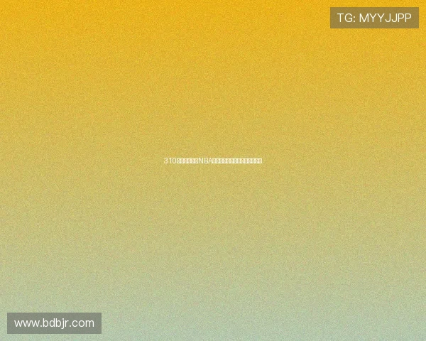 310直播免费观看NBA精彩赛事高清直播体验尽在掌握